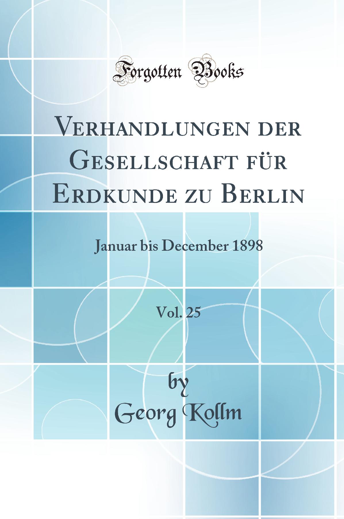 Verhandlungen der Gesellschaft für Erdkunde zu Berlin, Vol. 25: Januar bis December 1898 (Classic Reprint)