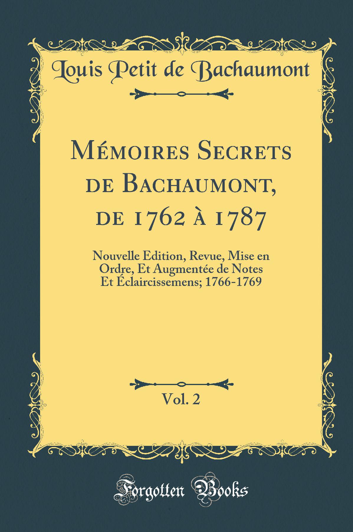 Mémoires Secrets de Bachaumont, de 1762 à 1787, Vol. 2: Nouvelle Edition, Revue, Mise en Ordre, Et Augmentée de Notes Et Éclaircissemens; 1766-1769 (Classic Reprint)