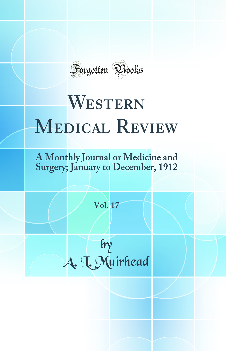 Western Medical Review, Vol. 17: A Monthly Journal or Medicine and Surgery; January to December, 1912 (Classic Reprint)