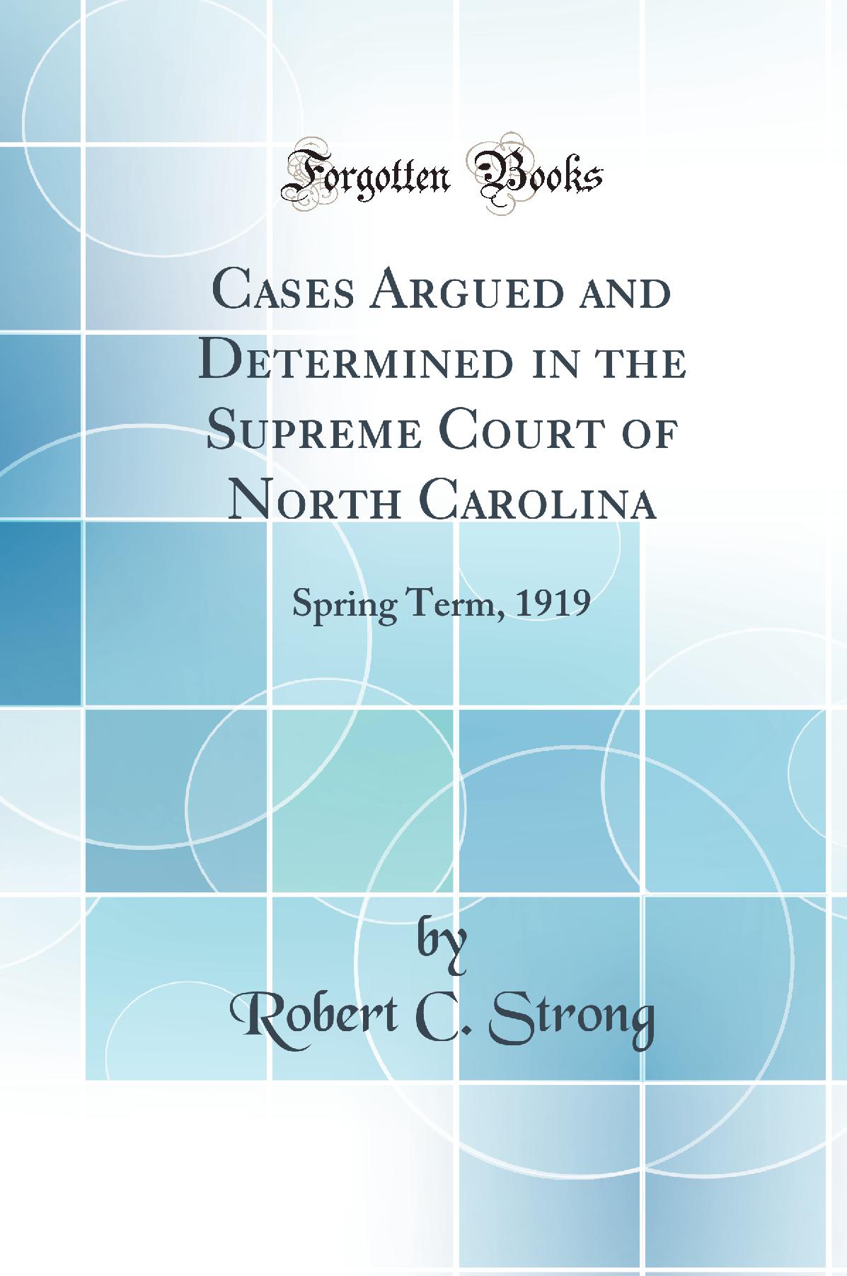 Cases Argued and Determined in the Supreme Court of North Carolina: Spring Term, 1919 (Classic Reprint)