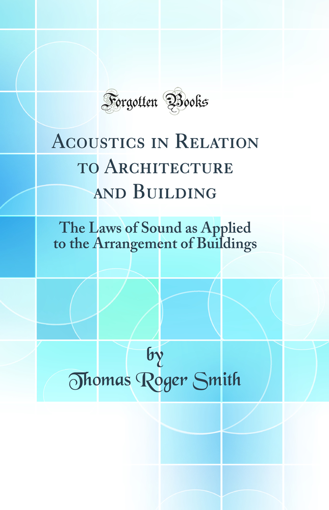 Acoustics in Relation to Architecture and Building: The Laws of Sound as Applied to the Arrangement of Buildings (Classic Reprint)