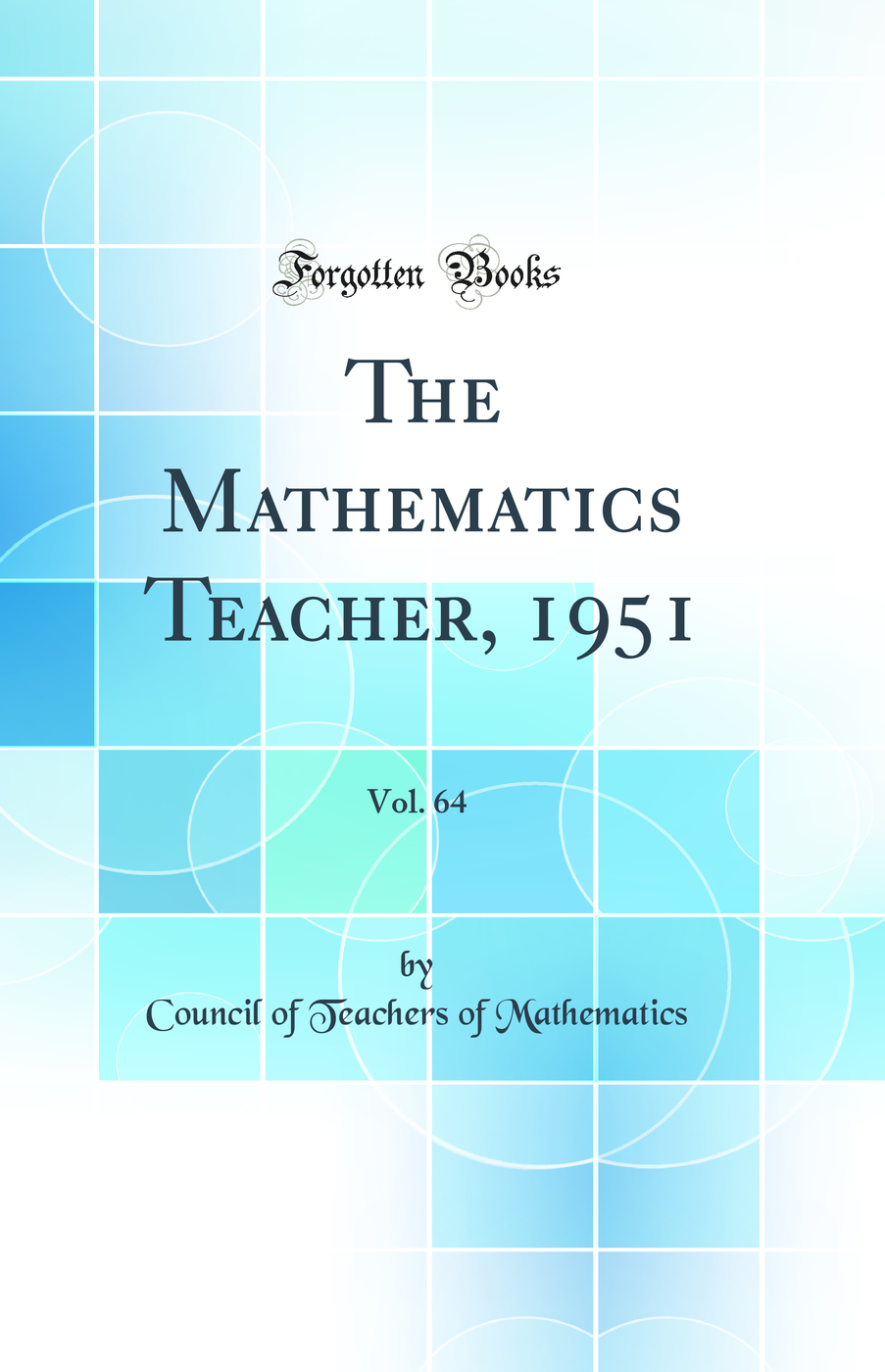 The Mathematics Teacher, 1951, Vol. 64 (Classic Reprint)