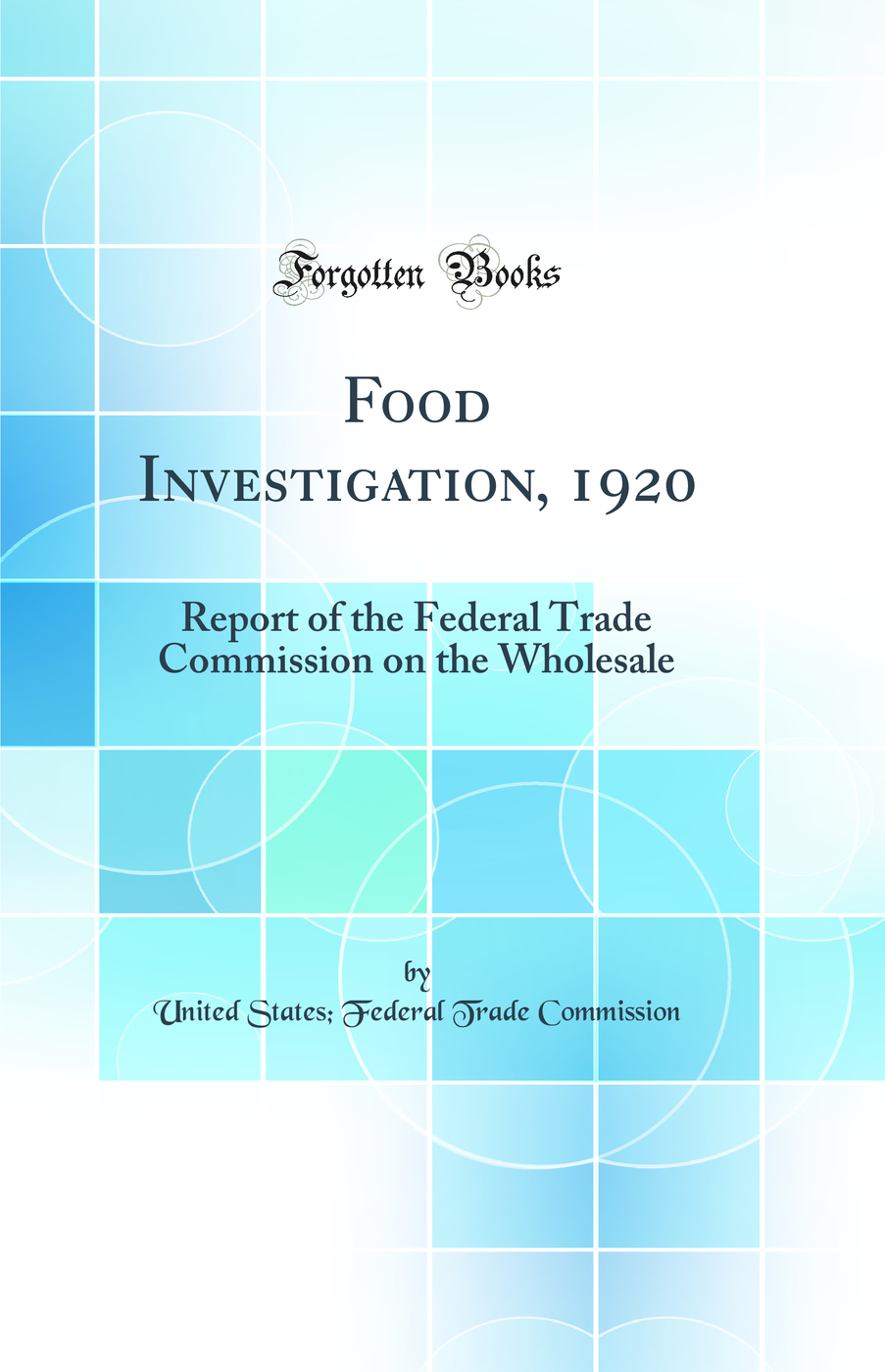 Food Investigation, 1920: Report of the Federal Trade Commission on the Wholesale (Classic Reprint)