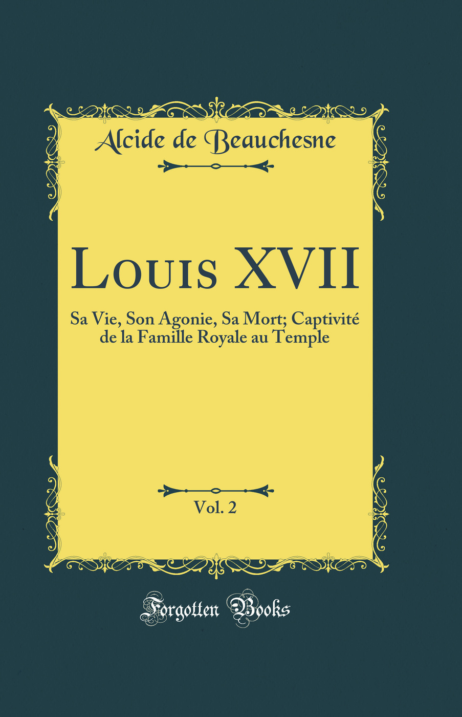 Louis XVII, Vol. 2: Sa Vie, Son Agonie, Sa Mort; Captivité de la Famille Royale au Temple (Classic Reprint)