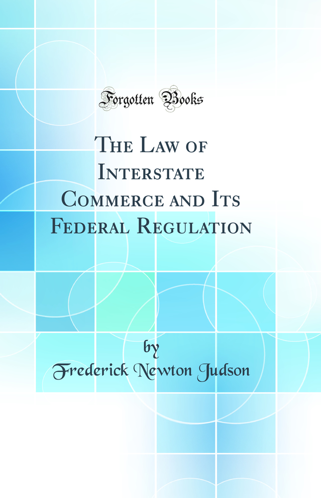 The Law of Interstate Commerce and Its Federal Regulation (Classic Reprint)