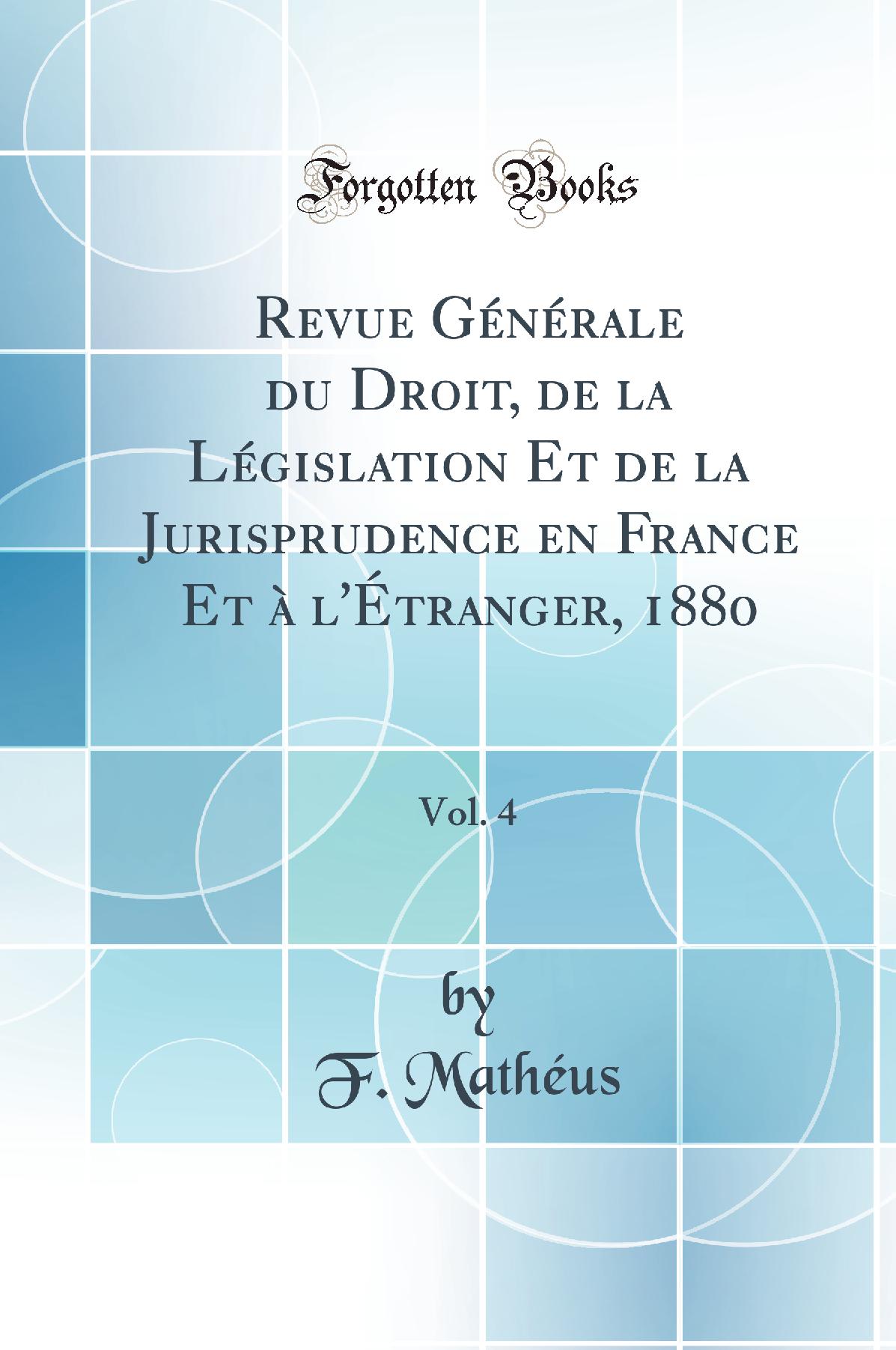 Revue Générale du Droit, de la Législation Et de la Jurisprudence en France Et à l'Étranger, 1880, Vol. 4 (Classic Reprint)