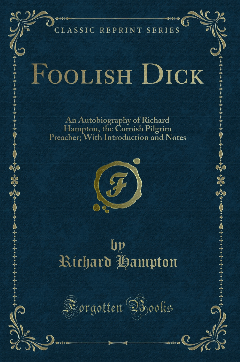 Foolish Dick: An Autobiography of Richard Hampton, the Cornish Pilgrim Preacher; With Introduction and Notes (Classic Reprint)
