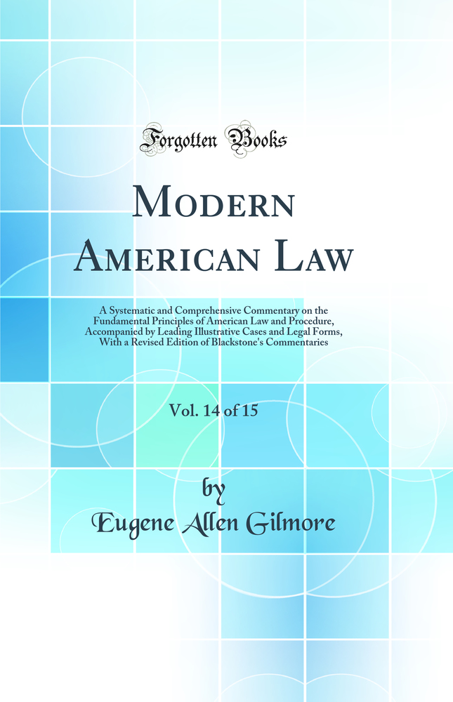 Modern American Law, Vol. 14 of 15: A Systematic and Comprehensive Commentary on the Fundamental Principles of American Law and Procedure, Accompanied by Leading Illustrative Cases and Legal Forms, With a Revised Edition of Blackstone''s Commentaries