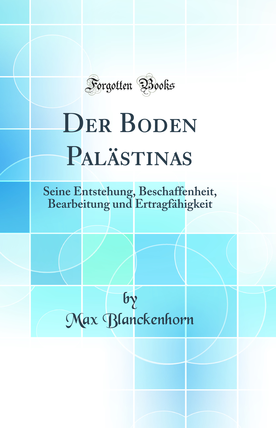 Der Boden Palästinas: Seine Entstehung, Beschaffenheit, Bearbeitung und Ertragfähigkeit (Classic Reprint)