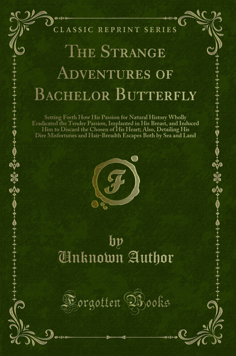 The Strange Adventures of Bachelor Butterfly: Setting Forth How His Passion for Natural History Wholly Eradicated the Tender Passion, Implanted in His Breast, and Induced Him to Discard the Chosen of His Heart; Also, Detailing His Dire Misfortunes and Hai