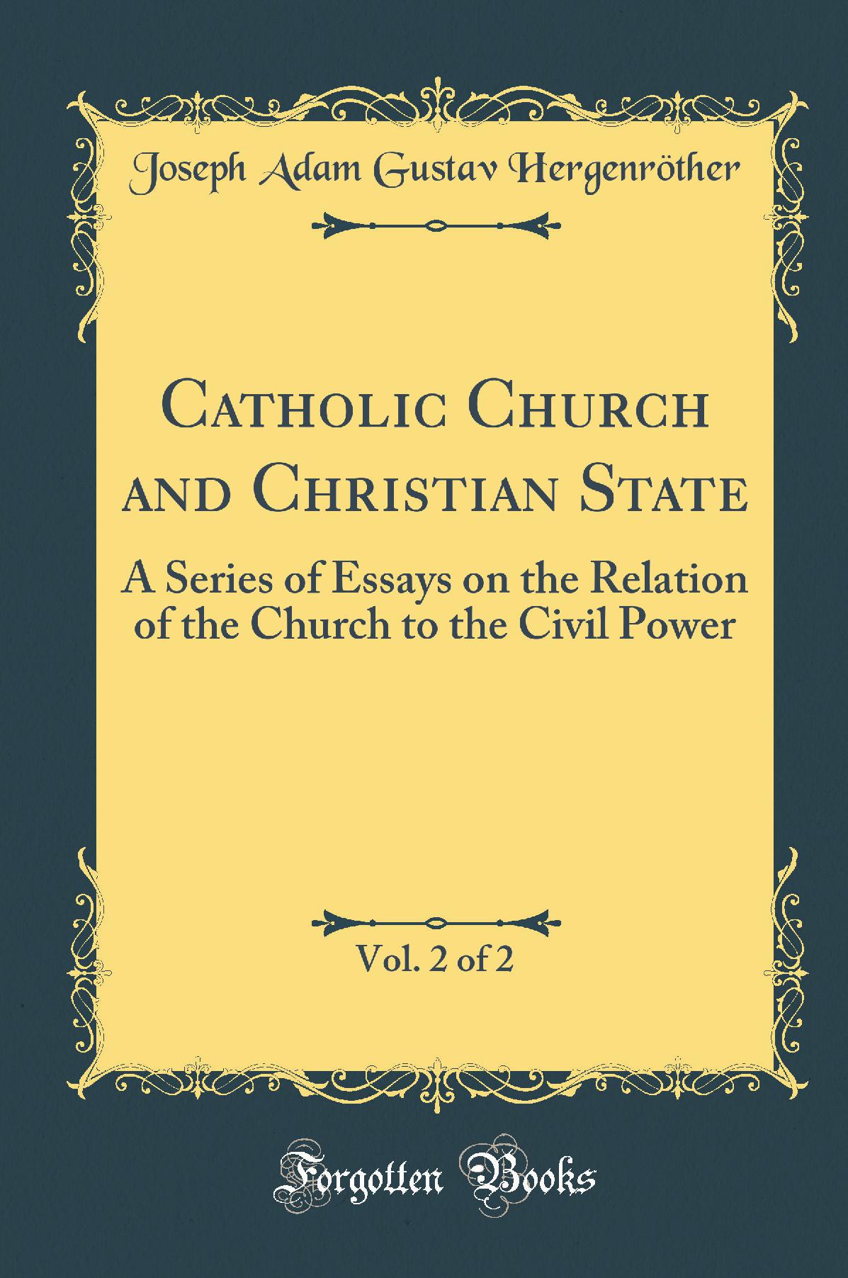 Catholic Church and Christian State, Vol. 2 of 2: A Series of Essays on the Relation of the Church to the Civil Power (Classic Reprint)