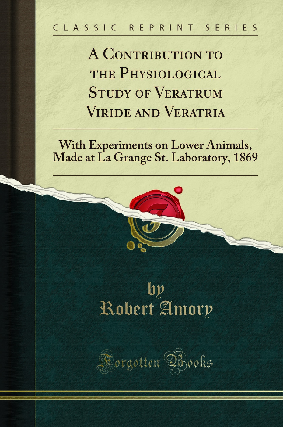 A Contribution to the Physiological Study of Veratrum Viride and Veratria: With Experiments on Lower Animals, Made at La Grange St. Laboratory, 1869 (Classic Reprint)