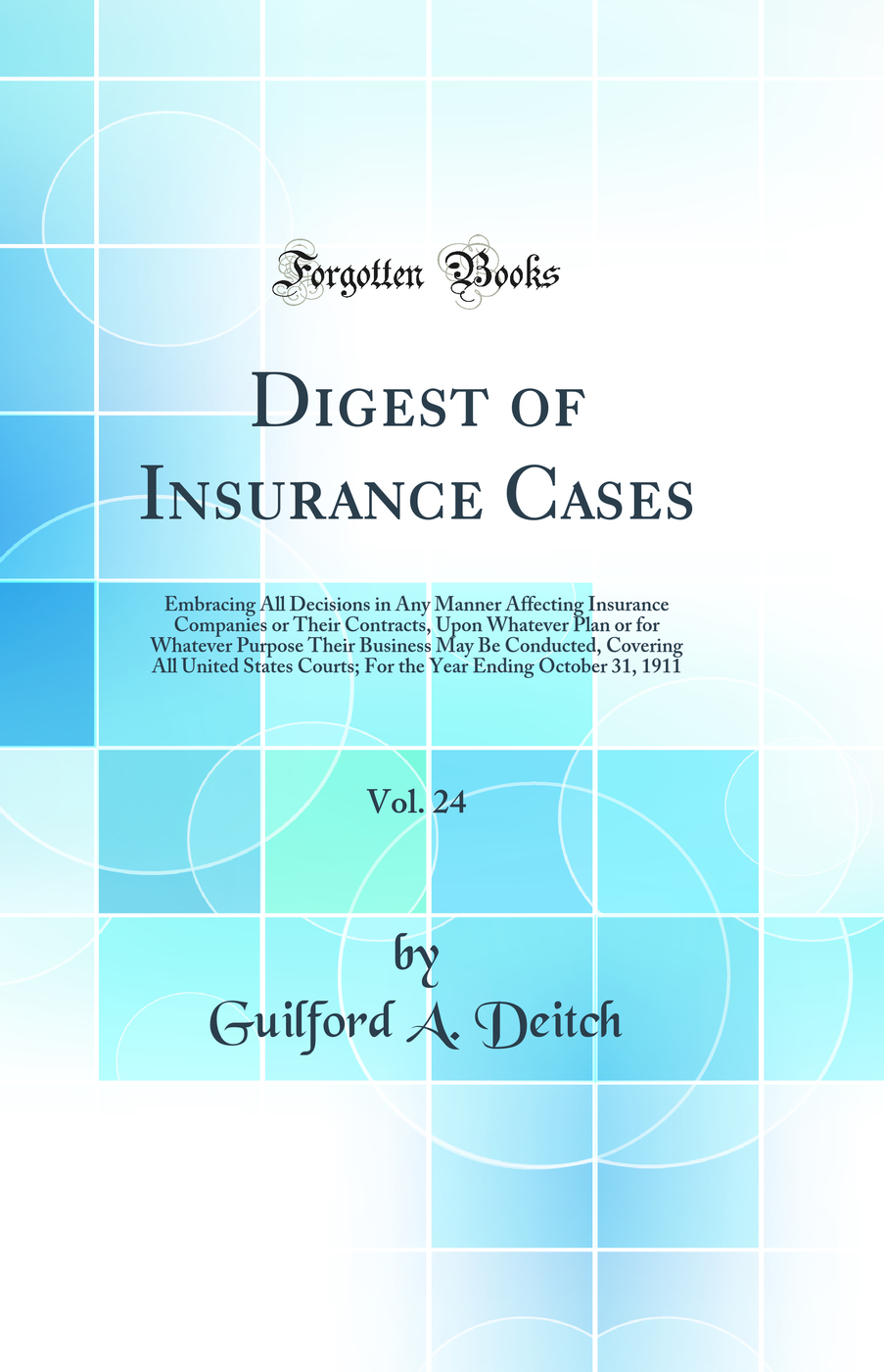 Digest of Insurance Cases, Vol. 24: Embracing All Decisions in Any Manner Affecting Insurance Companies or Their Contracts, Upon Whatever Plan or for Whatever Purpose Their Business May Be Conducted, Covering All United States Courts; For the Year Ending