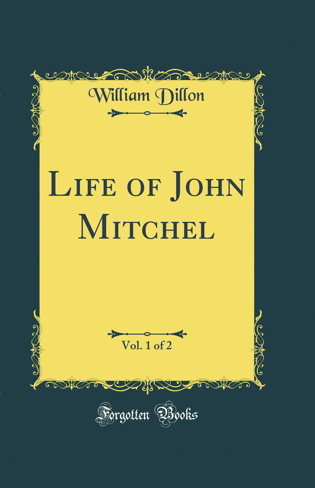 Life of John Mitchel, Vol. 1 of 2 (Classic Reprint)