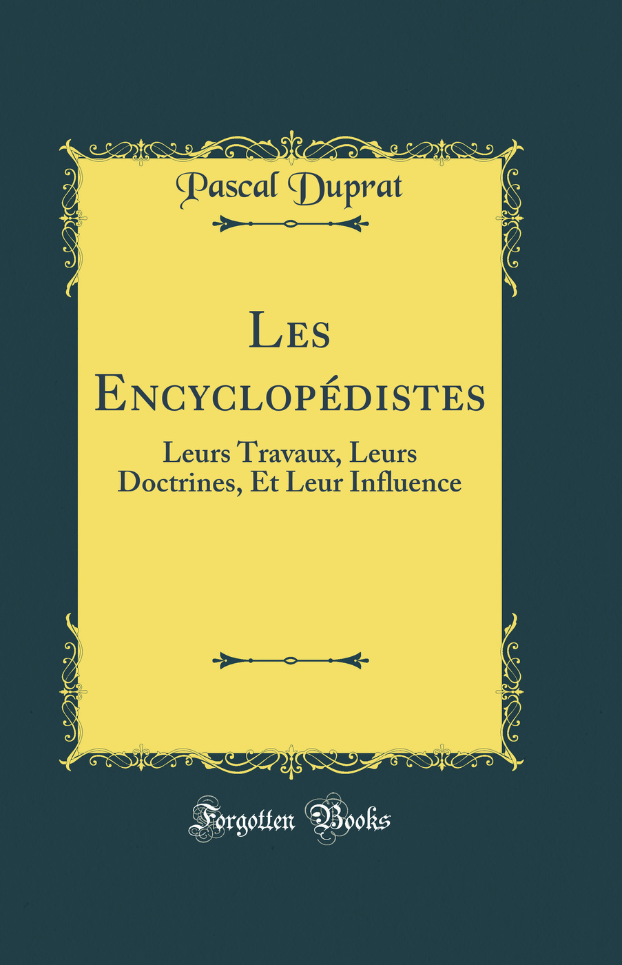 Les Encyclopédistes: Leurs Travaux, Leurs Doctrines Et Leur Influence (Classic Reprint)