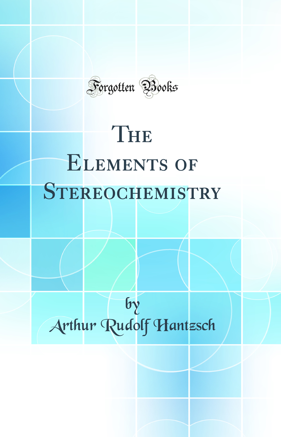 The Elements of Stereochemistry (Classic Reprint)