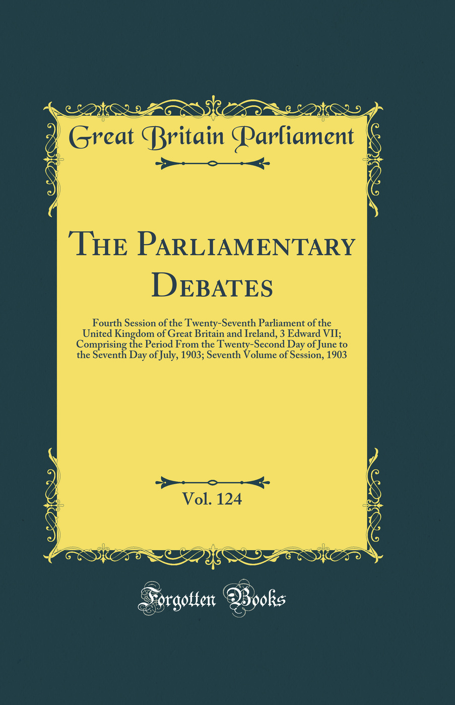 The Parliamentary Debates, Vol. 124: Fourth Session of the Twenty-Seventh Parliament of the United Kingdom of Great Britain and Ireland, 3 Edward VII; Comprising the Period From the Twenty-Second Day of June to the Seventh Day of July, 1903; Seventh Volum