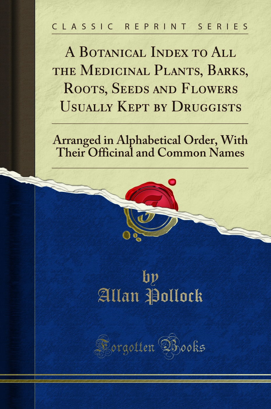 A Botanical Index to All the Medicinal Plants, Barks, Roots, Seeds and Flowers Usually Kept by Druggists: Arranged in Alphabetical Order, With Their Officinal and Common Names (Classic Reprint)