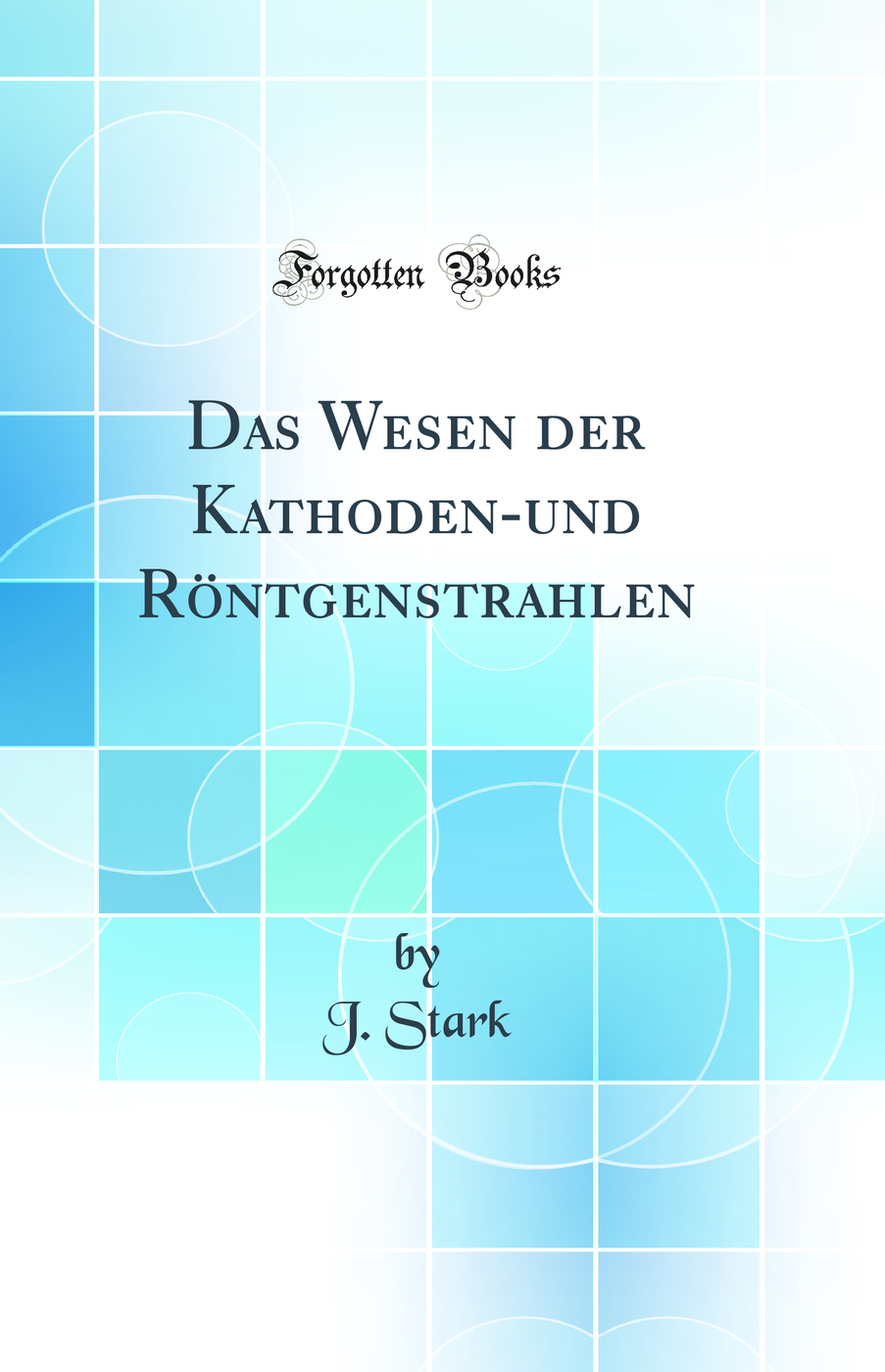 Das Wesen der Kathoden-und Röntgenstrahlen (Classic Reprint)