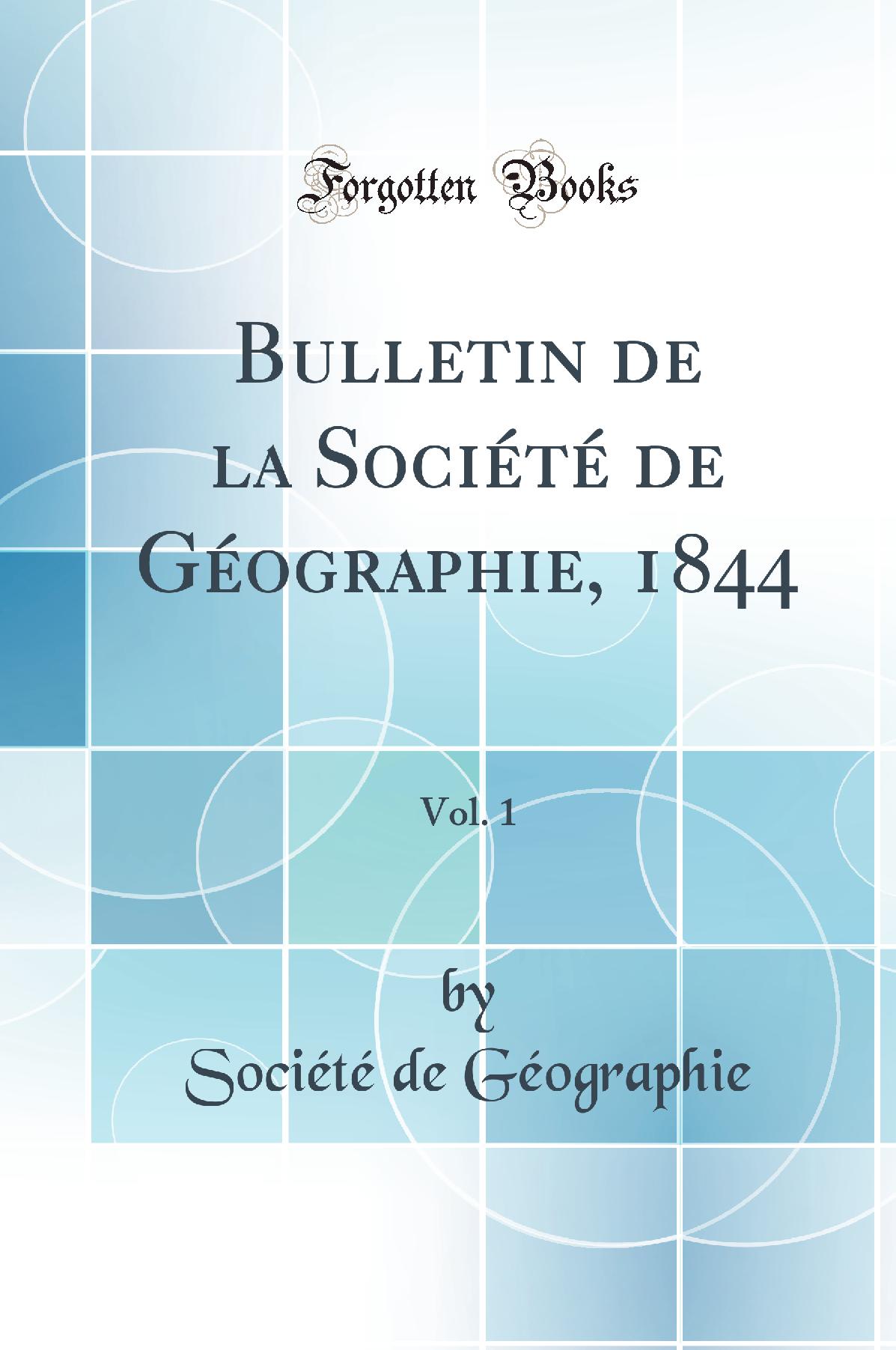 Bulletin de la Société de Géographie, 1844, Vol. 1 (Classic Reprint)