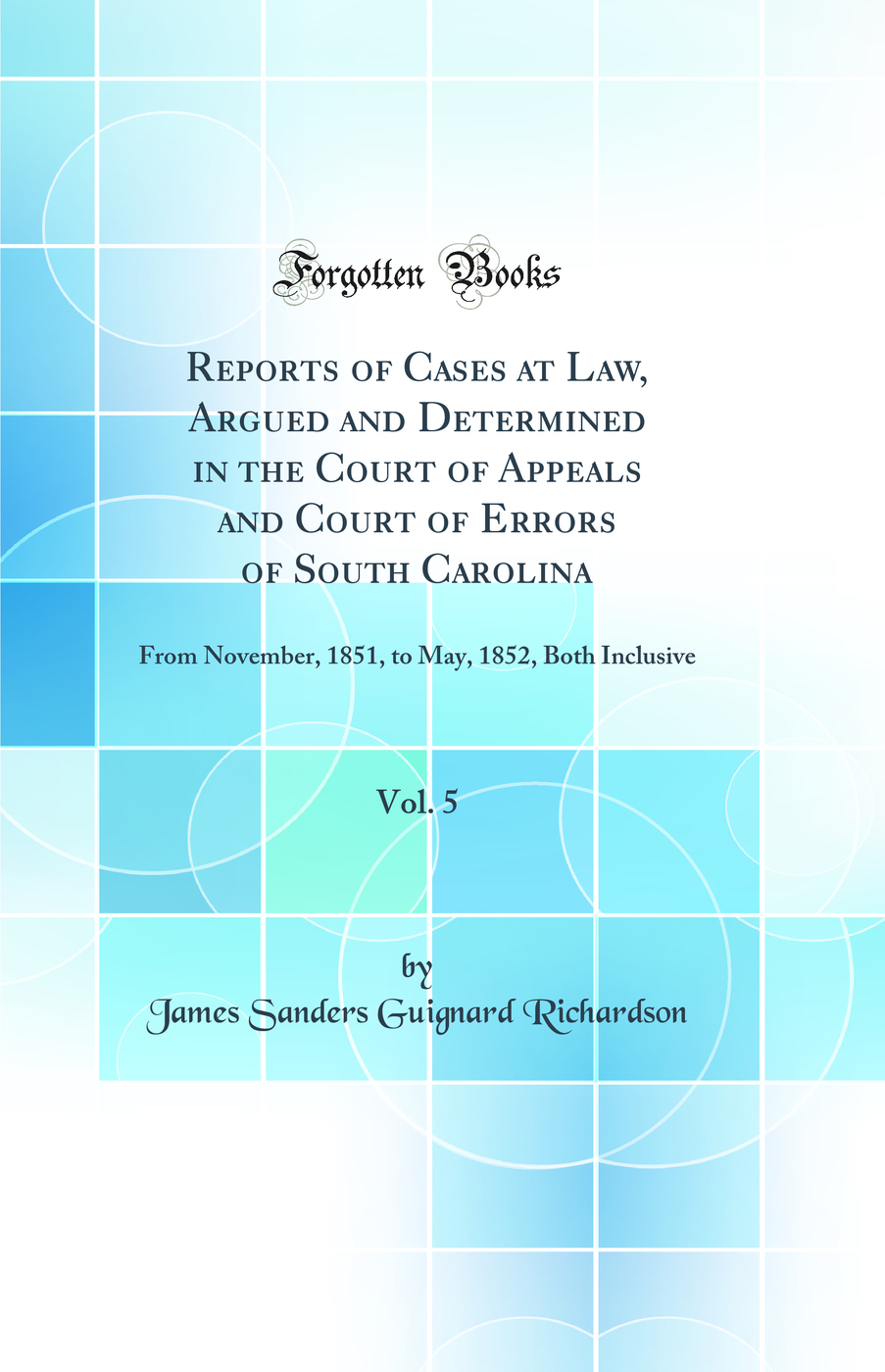 Reports of Cases at Law, Argued and Determined in the Court of Appeals and Court of Errors of South Carolina, Vol. 5: From November, 1851, to May, 1852, Both Inclusive (Classic Reprint)