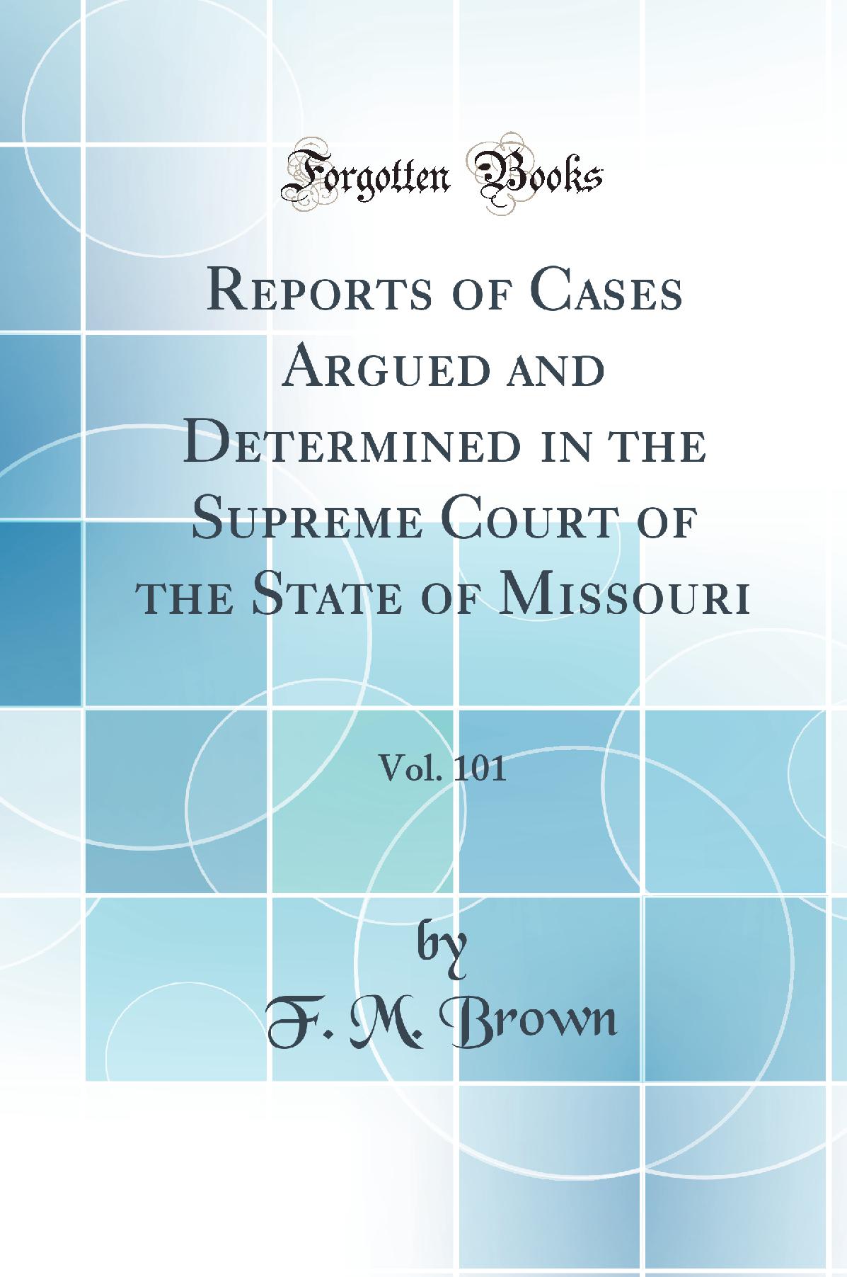 Reports of Cases Argued and Determined in the Supreme Court of the State of Missouri, Vol. 101 (Classic Reprint)