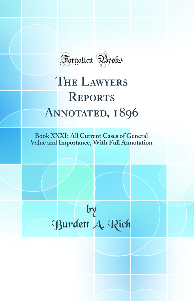 The Lawyers Reports Annotated, 1896: Book XXXI; All Current Cases of General Value and Importance, With Full Annotation (Classic Reprint)