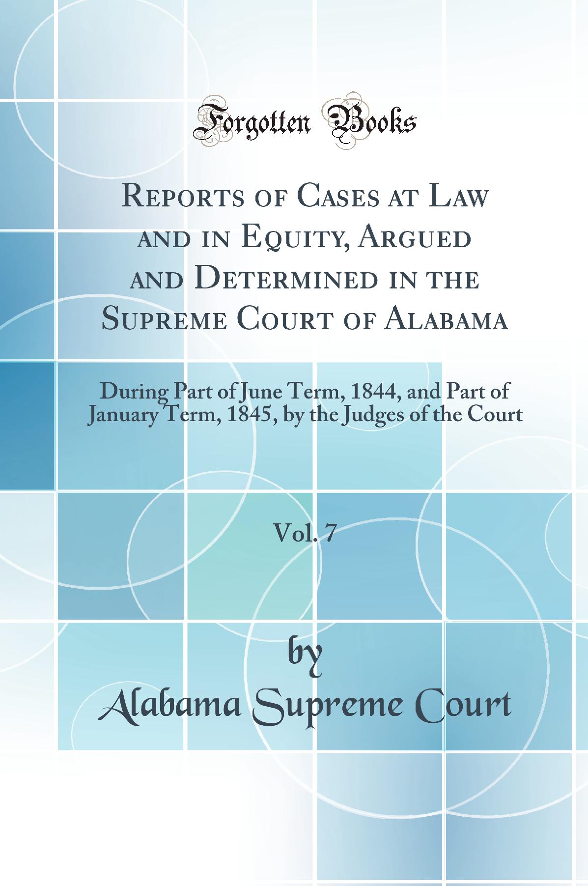 Reports of Cases at Law and in Equity, Argued and Determined in the Supreme Court of Alabama, Vol. 7: During Part of June Term, 1844, and Part of January Term, 1845, by the Judges of the Court (Classic Reprint)