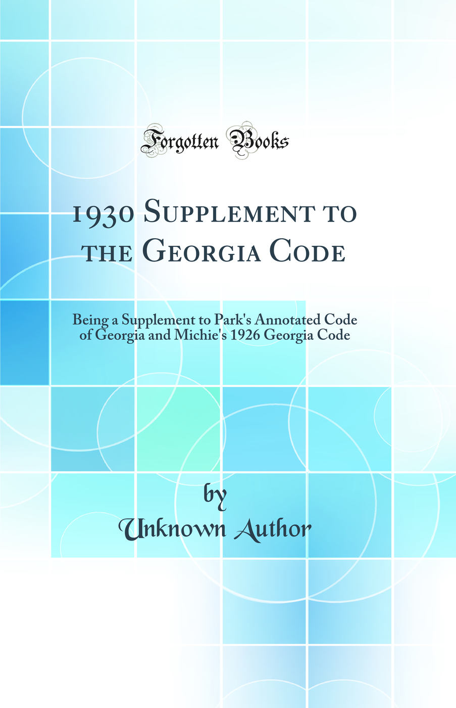 1930 Supplement to the Georgia Code: Being a Supplement to Park's Annotated Code of Georgia and Michie's 1926 Georgia Code (Classic Reprint)
