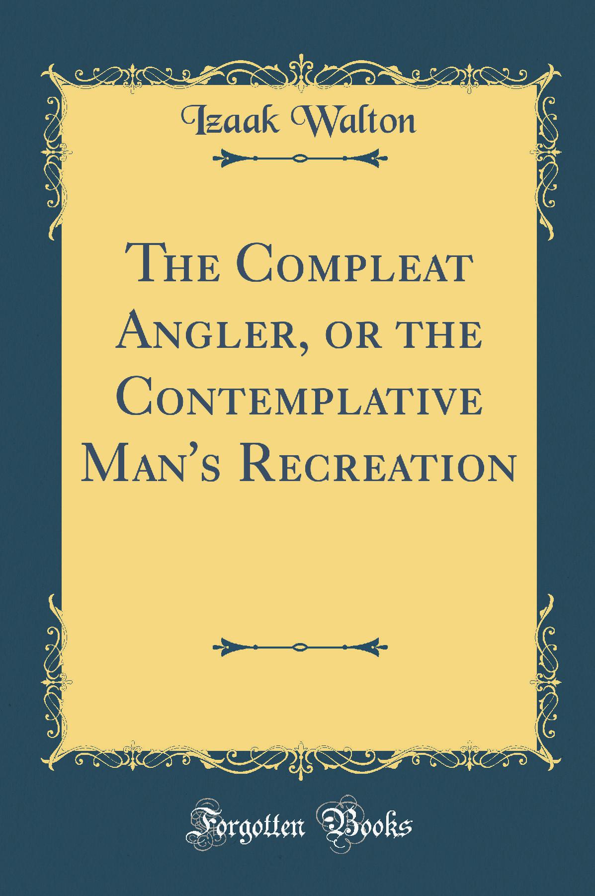The Compleat Angler, or the Contemplative Man's Recreation (Classic Reprint)