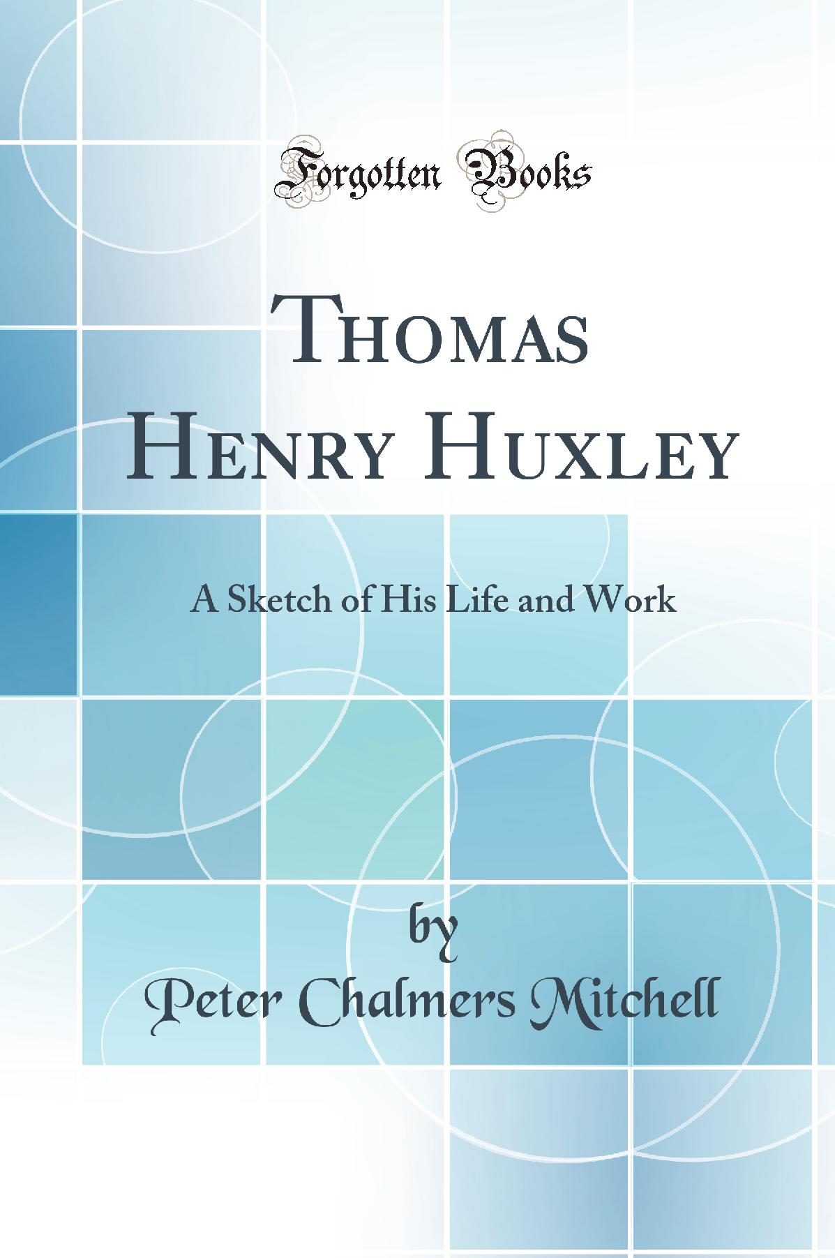 Thomas Henry Huxley: A Sketch of His Life and Work (Classic Reprint)