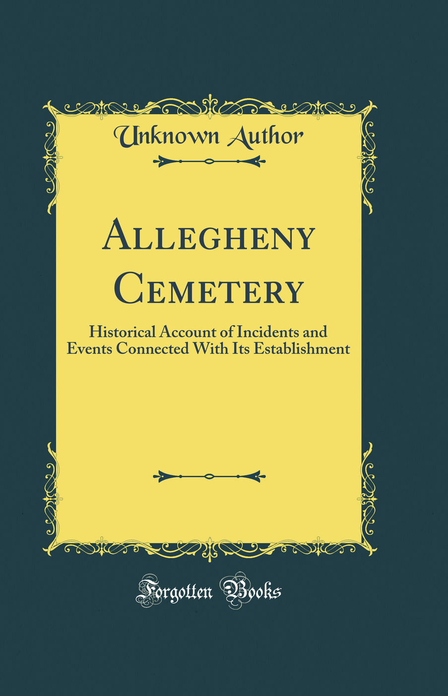 Allegheny Cemetery: Historical Account of Incidents and Events Connected With Its Establishment (Classic Reprint)