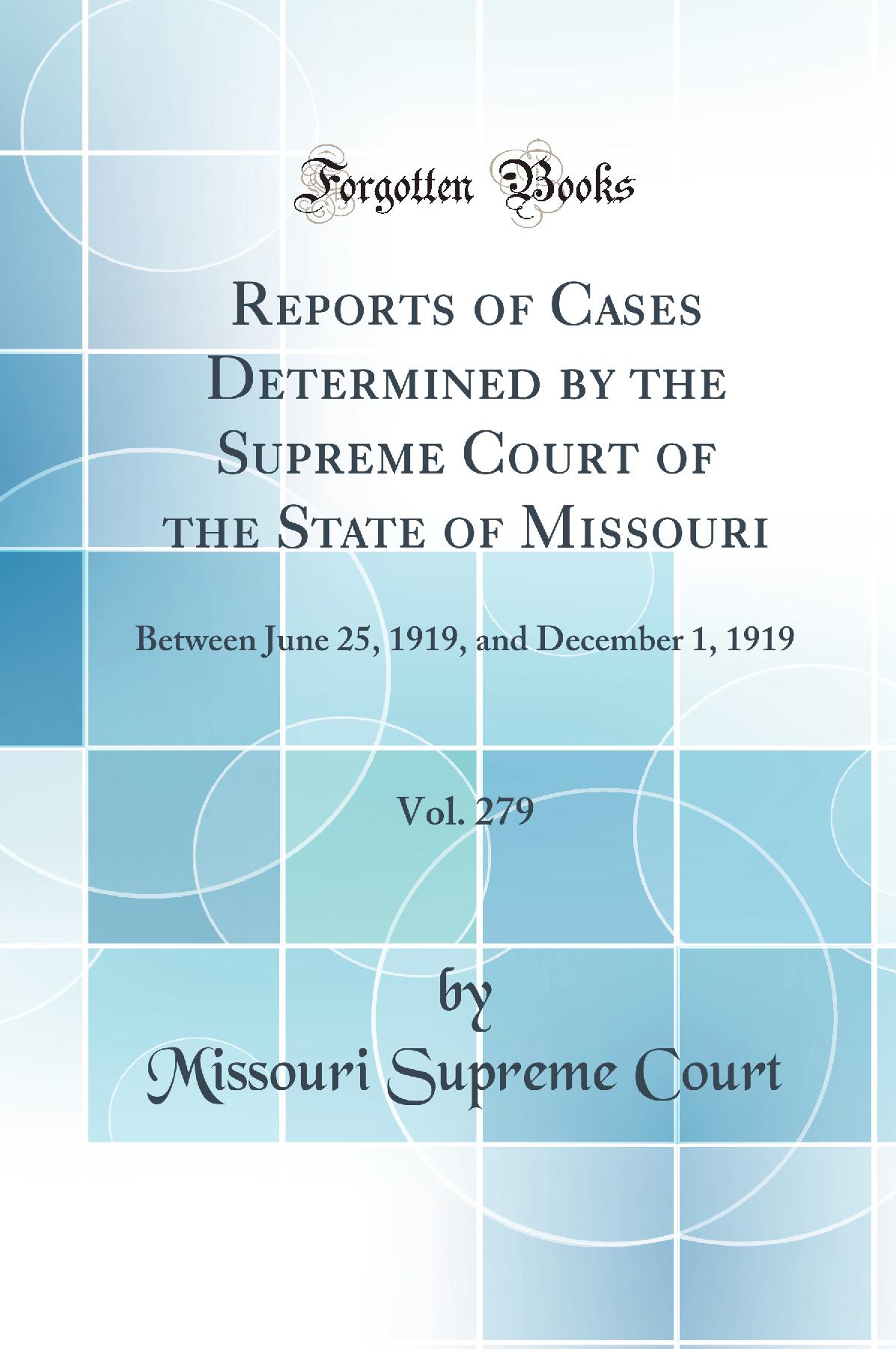 Reports of Cases Determined by the Supreme Court of the State of Missouri, Vol. 279: Between June 25, 1919, and December 1, 1919 (Classic Reprint)