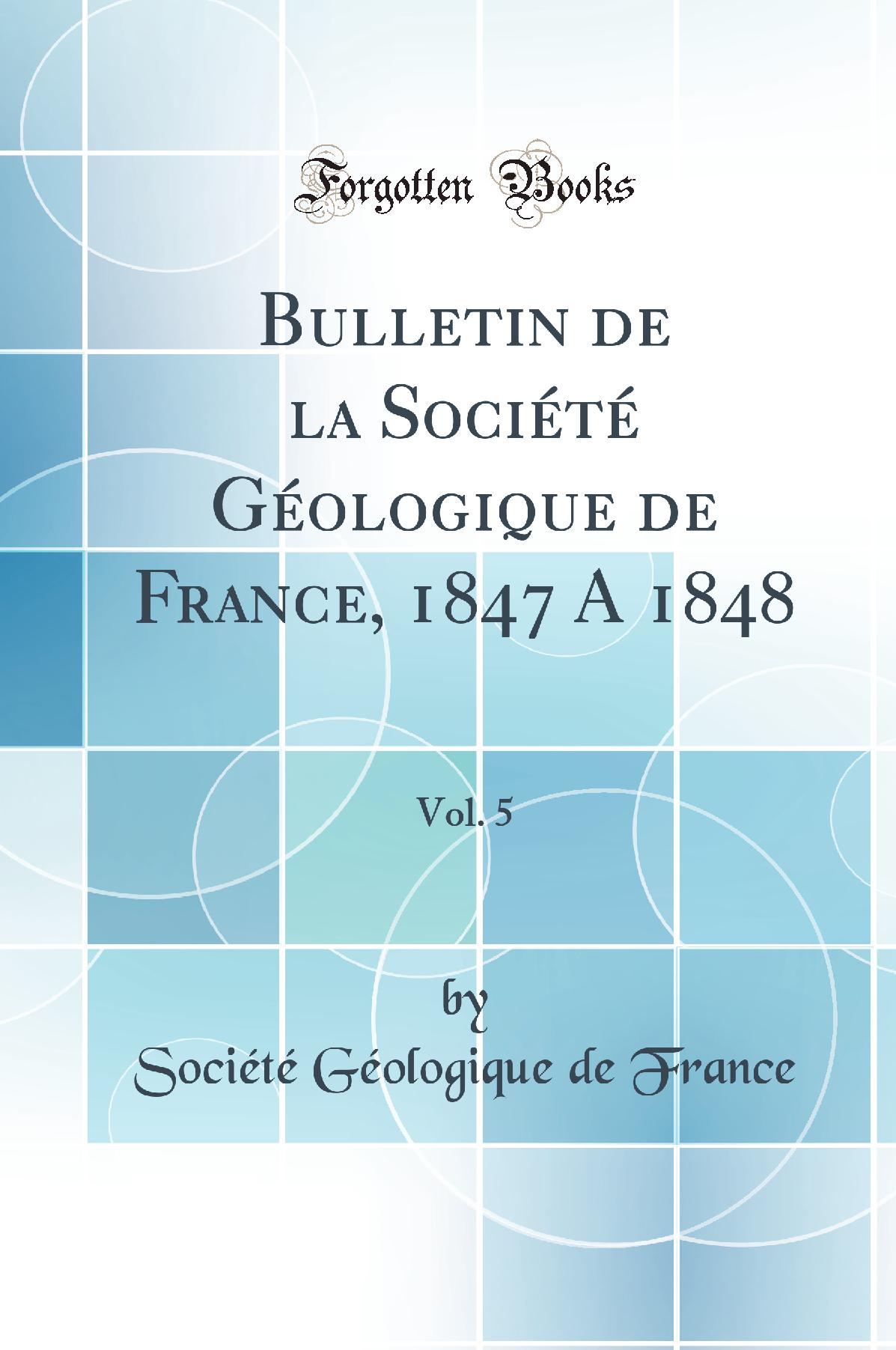 Bulletin de la Société Géologique de France, 1847 A 1848, Vol. 5 (Classic Reprint)