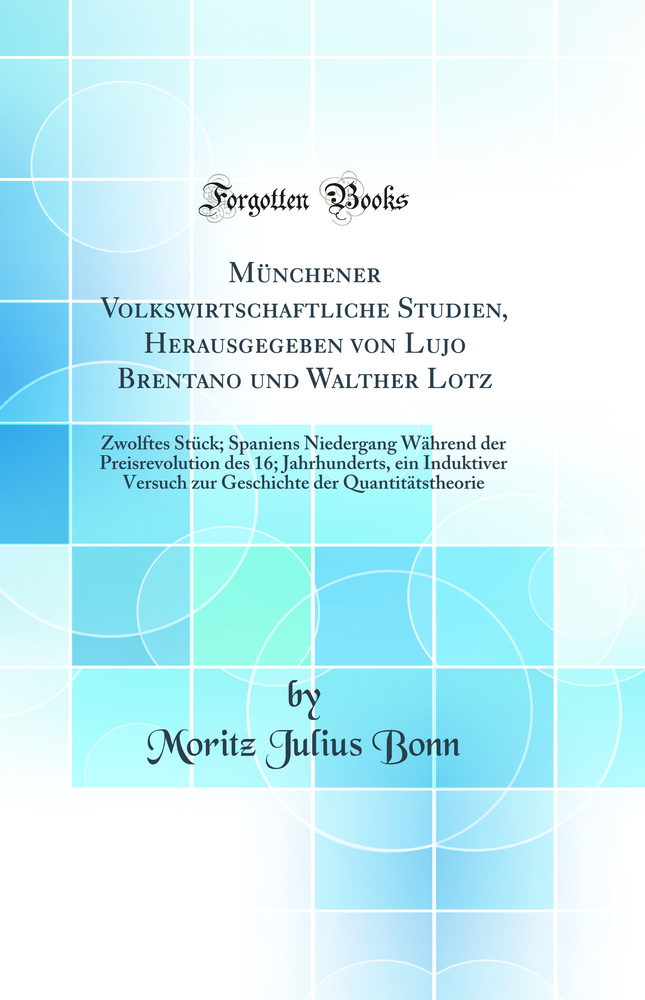 Münchener Volkswirtschaftliche Studien, Herausgegeben von Lujo Brentano und Walther Lotz: Zwolftes Stück; Spaniens Niedergang Während der Preisrevolution des 16; Jahrhunderts, ein Induktiver Versuch zur Geschichte der Quantitätstheorie