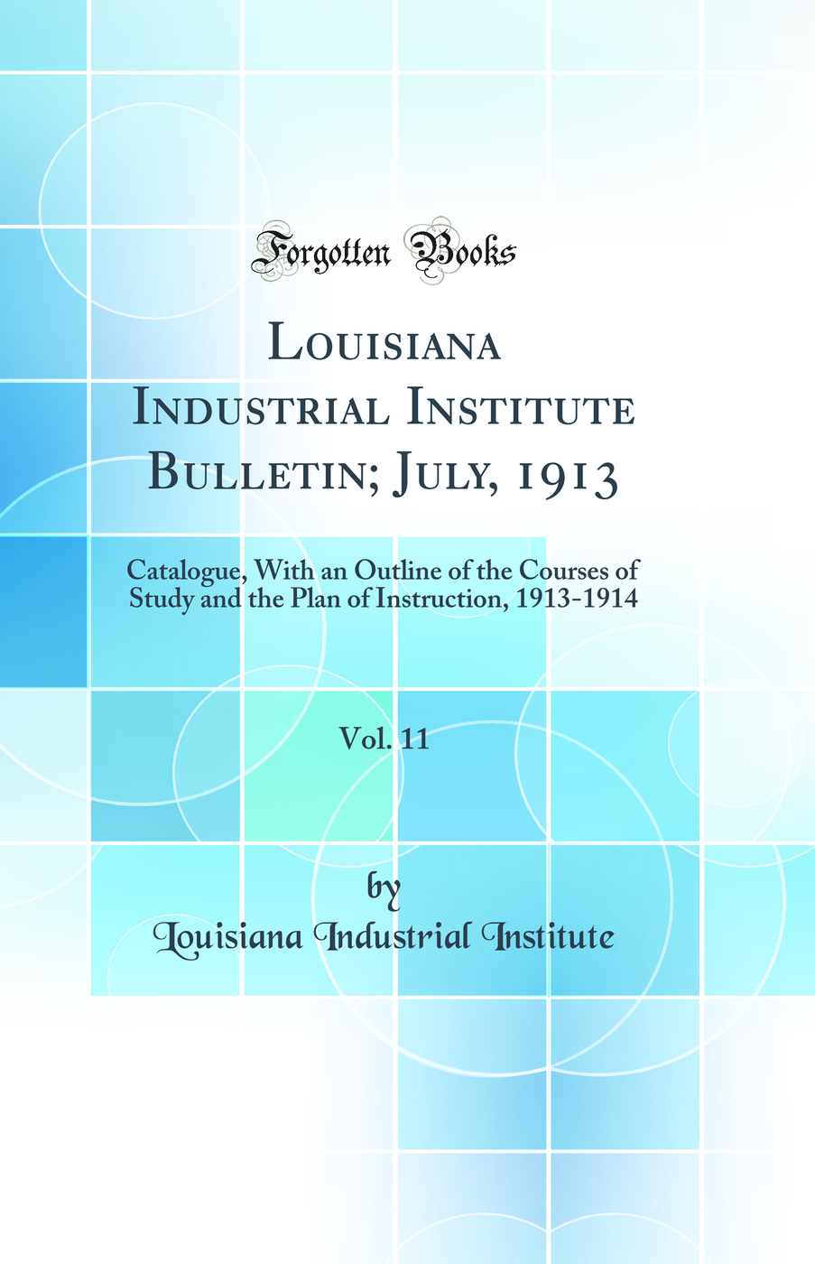 Louisiana Industrial Institute Bulletin; July, 1913, Vol. 11: Catalogue, With an Outline of the Courses of Study and the Plan of Instruction, 1913-1914 (Classic Reprint)