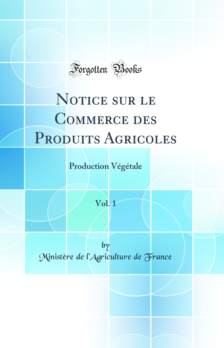 Notice sur le Commerce des Produits Agricoles, Vol. 1: Production Végétale (Classic Reprint)