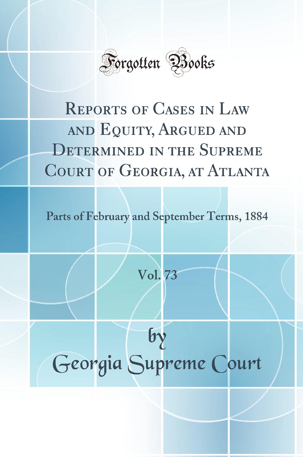 Reports of Cases in Law and Equity, Argued and Determined in the Supreme Court of Georgia, at Atlanta, Vol. 73: Parts of February and September Terms, 1884 (Classic Reprint)