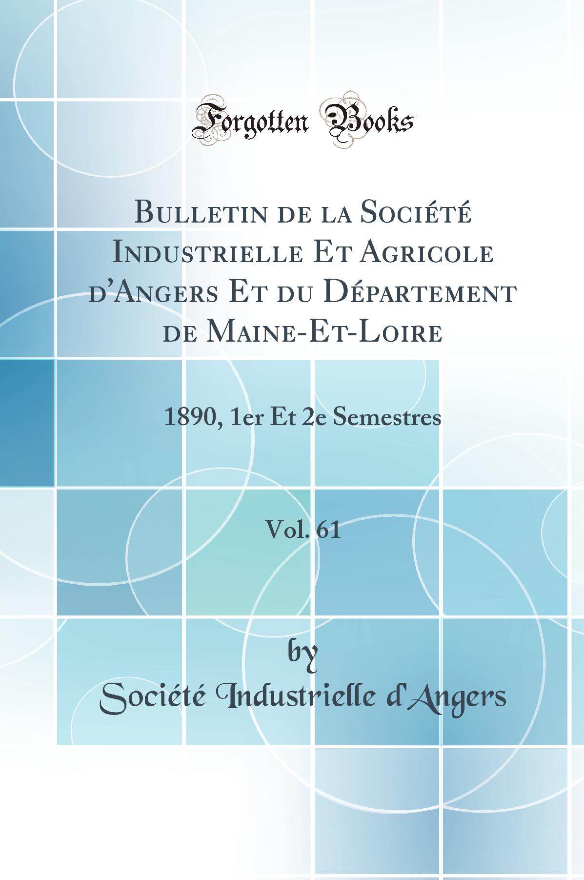 Bulletin de la Société Industrielle Et Agricole d''Angers Et du Département de Maine-Et-Loire, Vol. 61: 1890, 1er Et 2e Semestres (Classic Reprint)