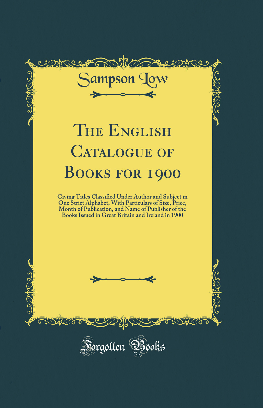 The English Catalogue of Books for 1900: Giving Titles Classified Under Author and Subject in One Strict Alphabet, With Particulars of Size, Price, Month of Publication, and Name of Publisher of the Books Issued in Great Britain and Ireland in 1900