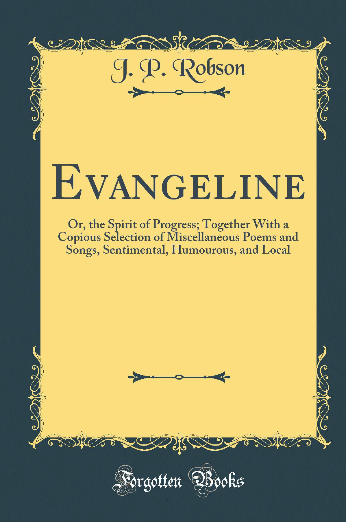 Evangeline: Or, the Spirit of Progress; Together With a Copious Selection of Miscellaneous Poems and Songs, Sentimental, Humourous, and Local (Classic Reprint)