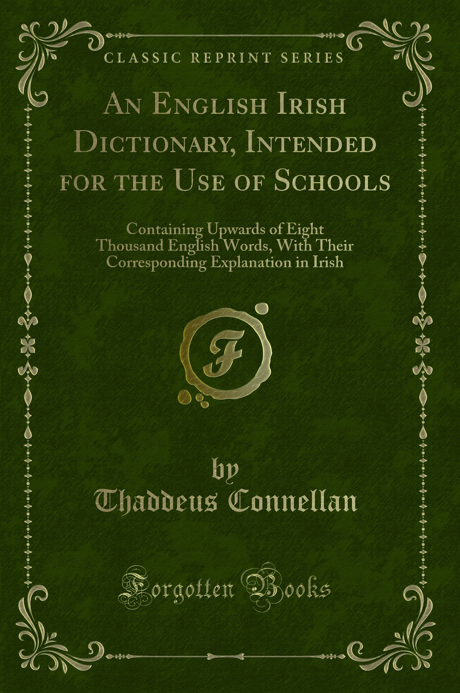 An English Irish Dictionary, Intended for the Use of Schools: Containing Upwards of Eight Thousand English Words, With Their Corresponding Explanation in Irish (Classic Reprint)