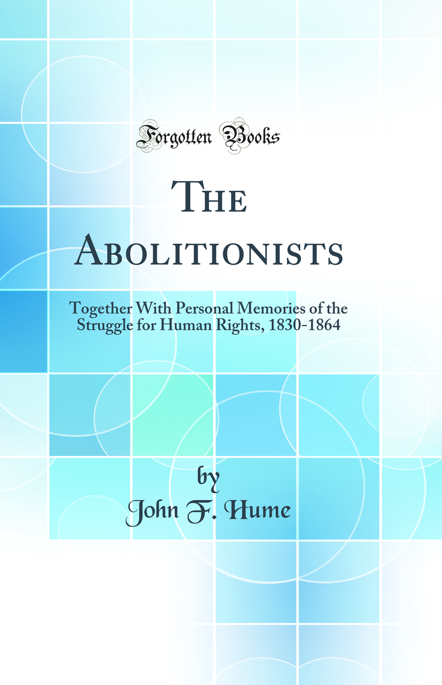 The Abolitionists: Together With Personal Memories of the Struggle for Human Rights, 1830-1864 (Classic Reprint)