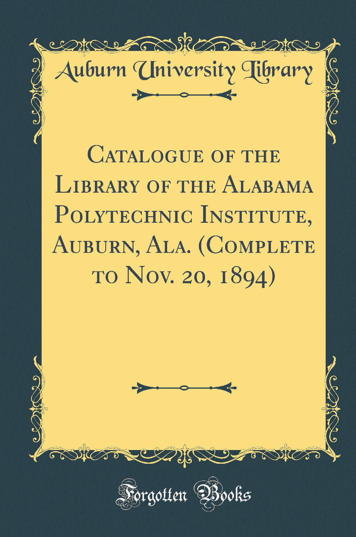 Catalogue of the Library of the Alabama Polytechnic Institute, Auburn, Ala. (Complete to Nov. 20, 1894) (Classic Reprint)
