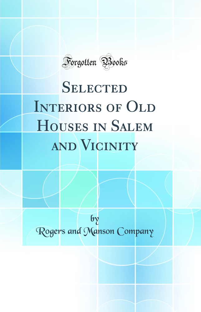 Selected Interiors of Old Houses in Salem and Vicinity (Classic Reprint)