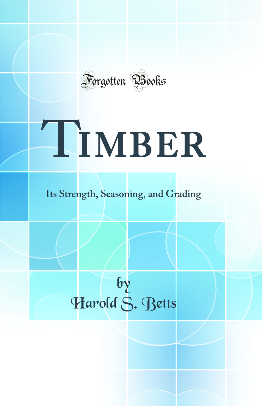 Timber: Its Strength, Seasoning, and Grading (Classic Reprint)