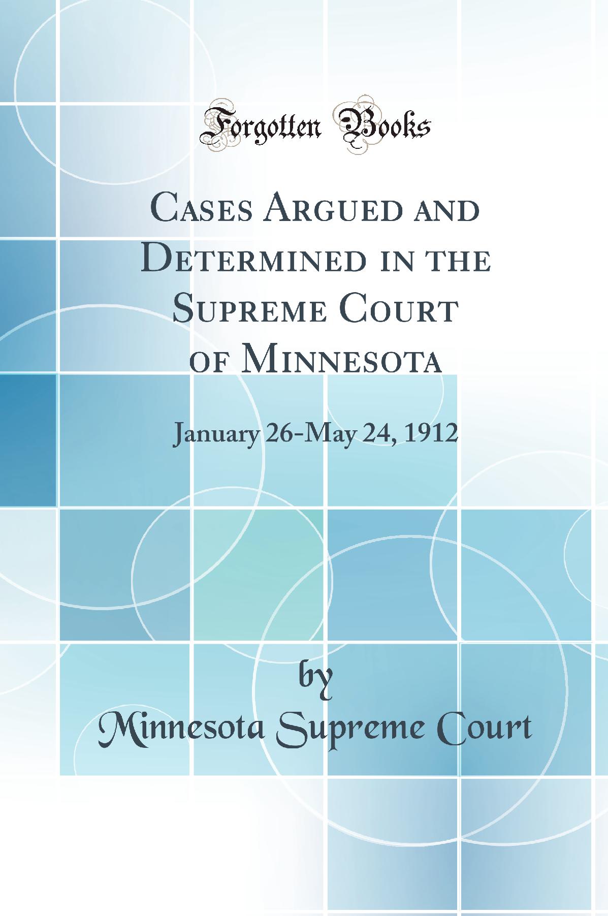 Cases Argued and Determined in the Supreme Court of Minnesota: January 26-May 24, 1912 (Classic Reprint)