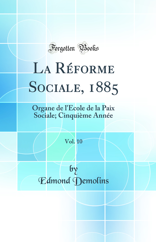 La Réforme Sociale, 1885, Vol. 10: Organe de l''École de la Paix Sociale; Cinquième Année (Classic Reprint)