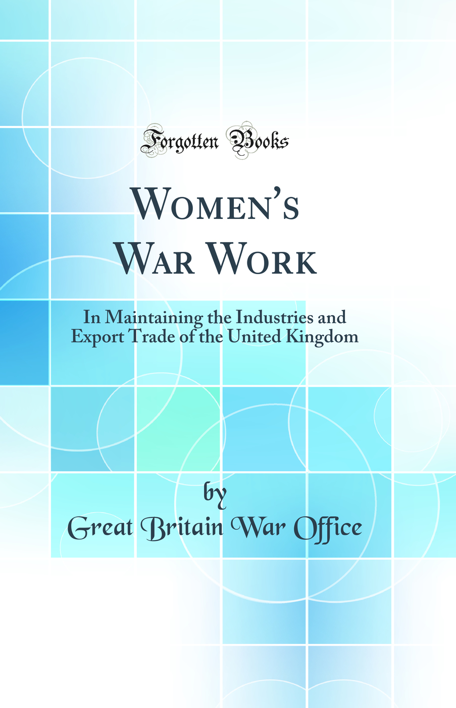Women's War Work: In Maintaining the Industries and Export Trade of the United Kingdom (Classic Reprint)