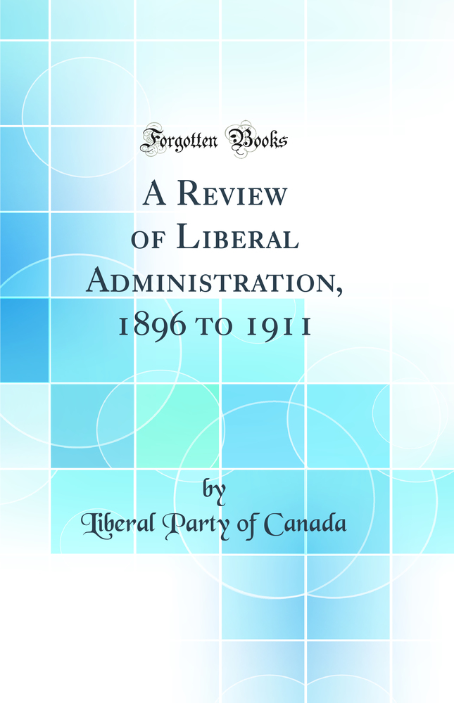 A Review of Liberal Administration, 1896 to 1911 (Classic Reprint)
